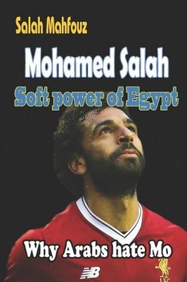 Mohamed Salah Soft Power of Egypt: Why Arabs Hate Mo by Salah Mahfouz (English)