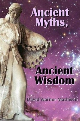 ANCIENT MYTHS, ANCIENT WISDOM: RECOVERING HUMANITY'S By David Warner Mathisen