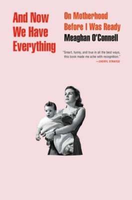 And Now We Have Everything: On Motherhood Before I Was Ready by O'Connell: Used