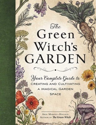 The Green Witch's Garden: Your Complete Guide to Creating and Cultivating a Mag,