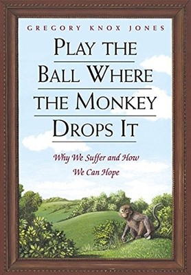 Play the Ball Where the Monkey Drops It: Why We Suffer and How We Can Hope
