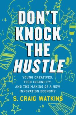 Don't Knock the Hustle: Young Creatives, Tech Ingenuity, and the Making of a Ne