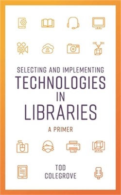 Selecting and Implementing Technologies in Libraries: A Primer (Paperback or Sof