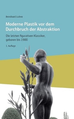 Moderne Plastik vor dem Durchbruch der Abstraktion: Die letzten figurativen Klas