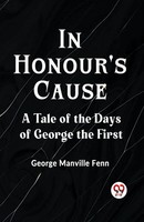 In Honour's Cause A Tale Of The Days Of George The First Manville Fenn George