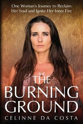 The Burning Ground: One Woman's Journey to Reclaim Her Soul and Ignite Her Inner