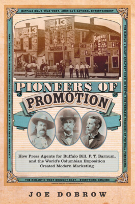 Pioneers of Promotion: How Press Agents for Buffalo Bill, P  T  Barnum, and...