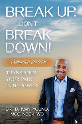 Break Up, Don't Break Down!: Transform Your Pain into Power by Dr D. Ivan Young