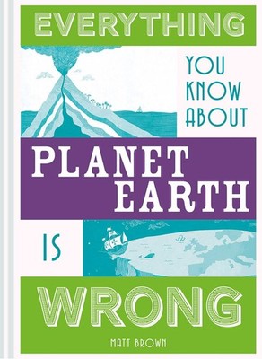 Everything You Know About Planet Eart... By Brown, Matt, Hardcover,New