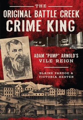 The Original Battle Creek Crime King: Adam Pump Arnold S Vile Reign: Adam Pump A