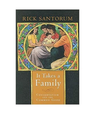 It Takes a Family: Conservatism and the Common Good, Rick Santorum