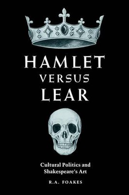 Hamlet versus Lear: Cultural Politics and Shakespeare's Art by R.A. Foakes (Engl