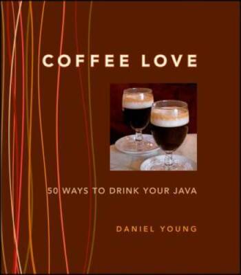 Coffee Love: 50 Ways to Drink Your Java - Hardcover By Young, Daniel - VERY GOOD