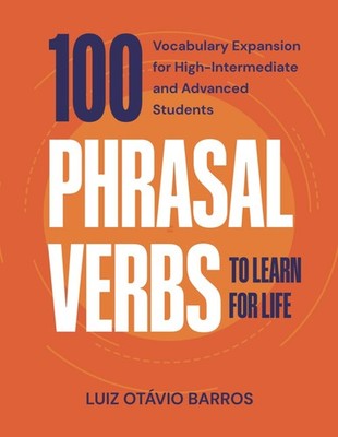 100 Phrasal Verbs to Learn for Life: Vocabulary Expansion for High-Intermediate