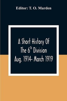 A Short History Of The 6Th Division Aug. 1914- March 1919 by T.O. Marden Paperba