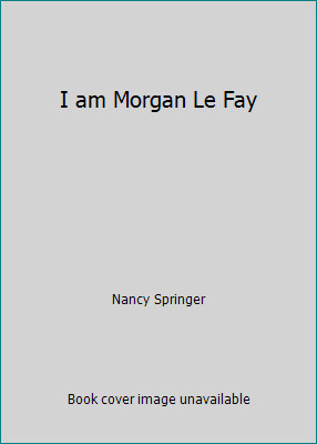 I am Morgan Le Fay by Nancy Springer