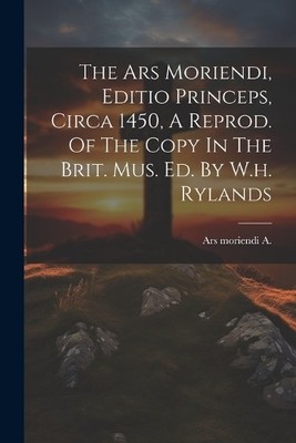 Ars Moriendi A The Ars Moriendi, Editio Princeps, Circa 1450, A Re (Taschenbuch)