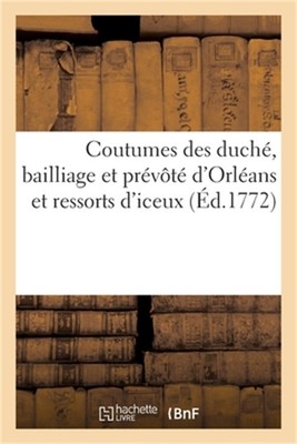 Coutumes Des Duch�, Bailliage Et Pr�v�t� d'Orl�ans Et Ressorts d'Iceux: Avec Une