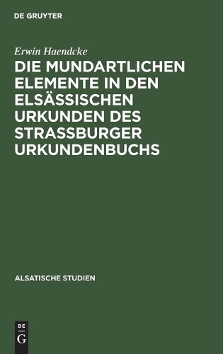 Erwin Haendcke Die Mundartlichen Elemente in Den Elsässischen Urkunde (Hardback)