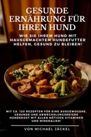 Hundefutter Rezepte: 120 Gesunde Mahlzeiten FüR Hunde, Ausgewogene ErnäHrung