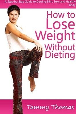 How to Lose Weight Without Dieting : A Step-By-Step Guide to Getting Slim, ...