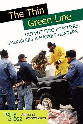 THE THIN GREEN LINE: OUTWITTING POACHERS, SMUGGLERS & By Terry Grosz