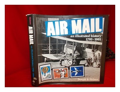 Holmes, Donald B. Air Mail , Eine Illustrierte Geschichte, 1793-1981 / B.Holmes
