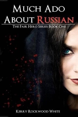 Much Ado About Russian: The Fair Hero Series: Book One by Kerry Rockwood White (