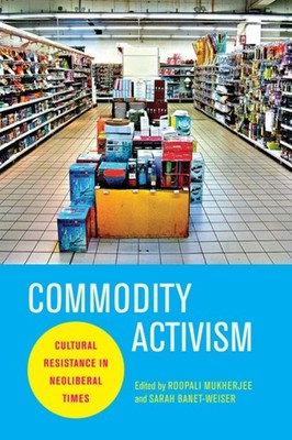 Mukherjee - Commodity Activism  Cultural Resistance in Neoliberal Time - X555z