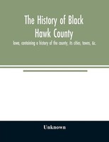 Unknown | The History Of Black Hawk County, Iowa, Containing A History Of The...