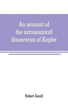 Robert Small | An account of the astronomical discoveries of Kepler | Buch