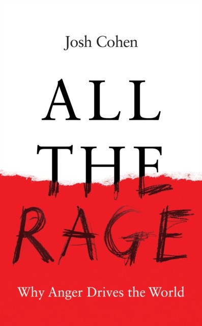 All the Rage Why Anger Drives the World by Josh Cohen (Hardback Book)