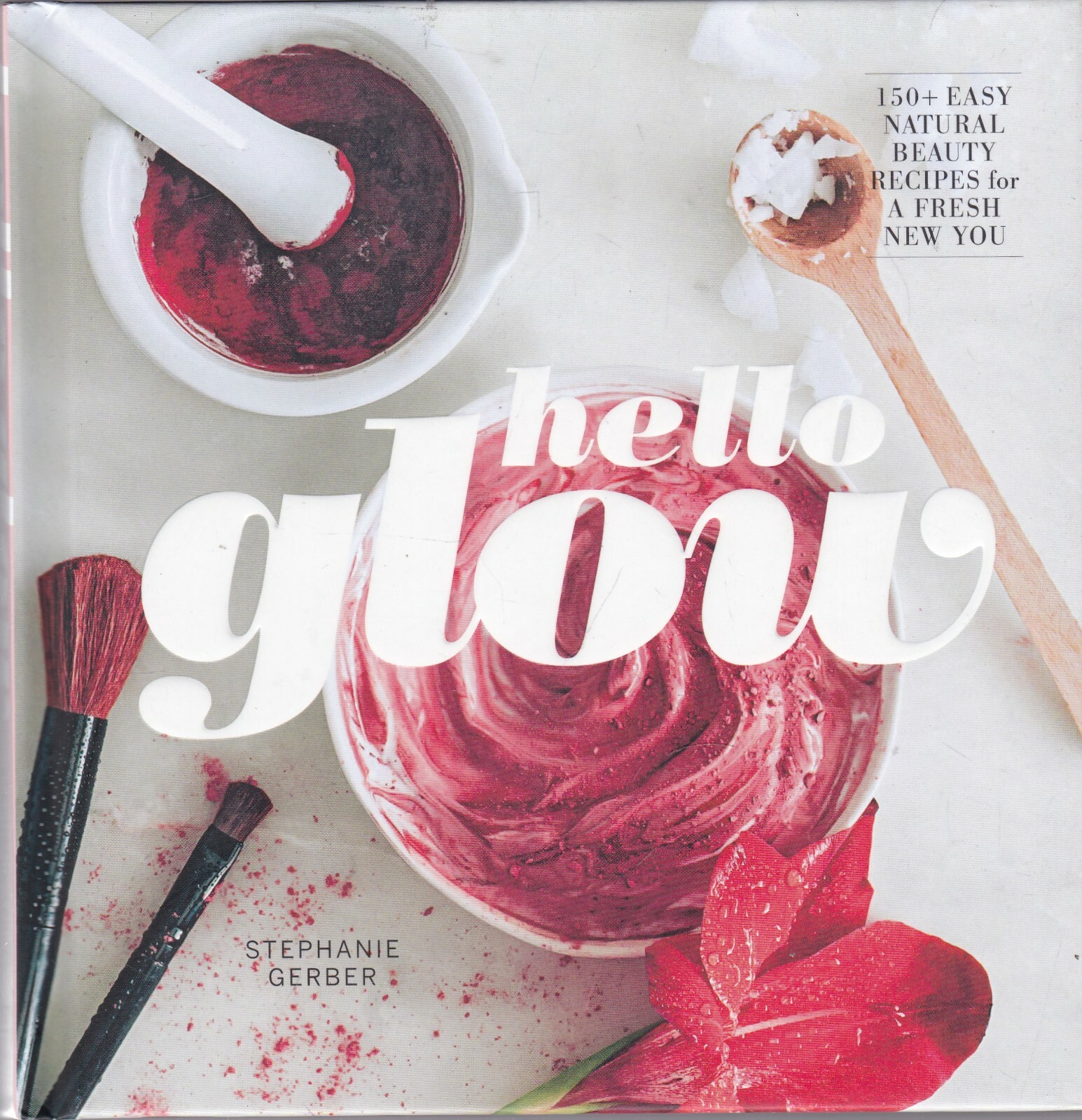 Hello Glow: Natural Beauty Recipes for a Fresh New You by Stephanie Gerber Book