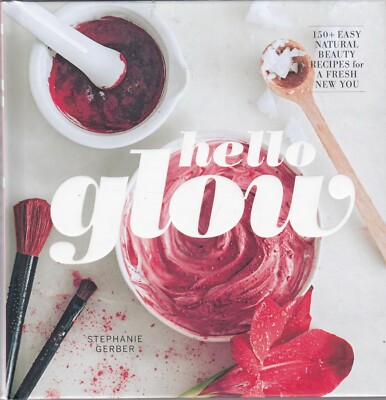 Hello Glow: Natural Beauty Recipes for a Fresh New You by Stephanie Gerber Book