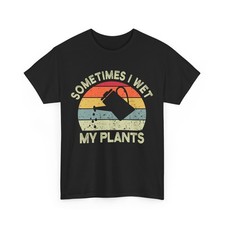 Sometimes I Wet My Plants T-Shirt, Planting Gardening Lovers Gardener Shirt