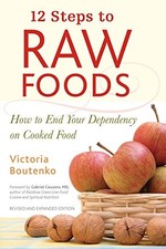 12 Steps to Raw Foods: How to End Your Dependency on Cooked Food by Victoria Bo