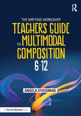 Angela Stockman | The Writing Workshop Teacher's Guide to Multimodal...