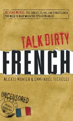 Talk Dirty French: Beyond Merde: The curses, slang, and street lingo you need t,