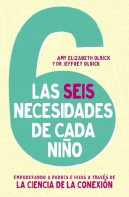 Las 6 necesidades de cada niño: Empoderar a padres e hijos a través de la...