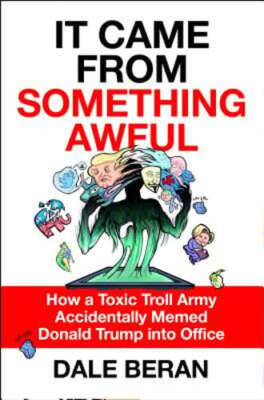 It Came from Something Awful: How a Toxic Troll Army Accidentally Memed Donald