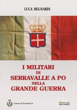 Libri Luca Begnardi - I Militari Di Serravalle A Po Nella Grande Guerra