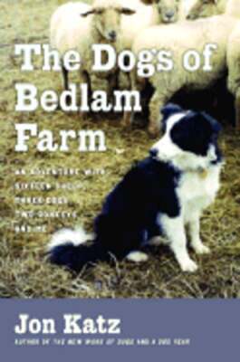 The Dogs of Bedlam Farm: An Adventure with Sixteen Sheep, Three Dogs, Two: New