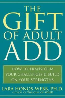 The Gift of Adult ADD: How to Transform Your Challenges and Build on Your - GOOD