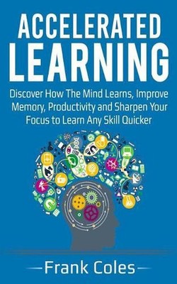 Accelerated Learning: Discover How The Mind Learns, Improve Memory, Productivity