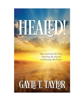 HEALED!: How God Took Me From Planning My Funeral to Planning My Future, Gayle T