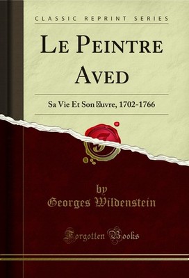Le Peintre Aved: Sa Vie Et Son Œuvre, 1702-1766 (Classic Reprint)