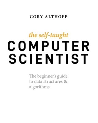 The Self-Taught Computer Scientist: The Beginner's Guide to Data Structures ...