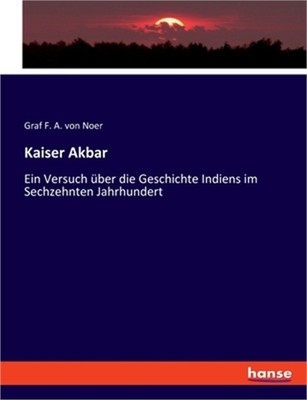Kaiser Akbar: Ein Versuch �ber die Geschichte Indiens im Sechzehnten Jahrhundert