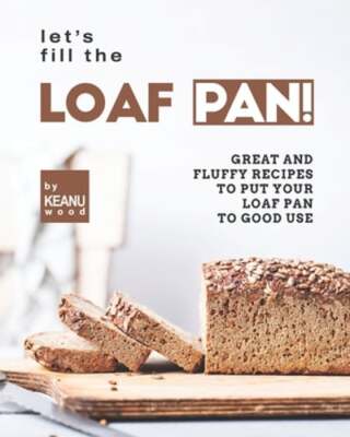 Let's Fill the Loaf Pan!: Great and Fluffy Recipes to Put Your Loaf Pan to Good
