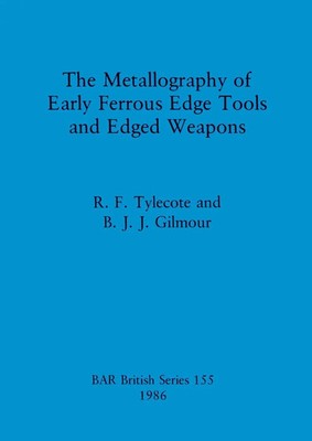 The Metallography of Early Ferrous Edge Tools and Edged Weapons Tylecote (u. a.)